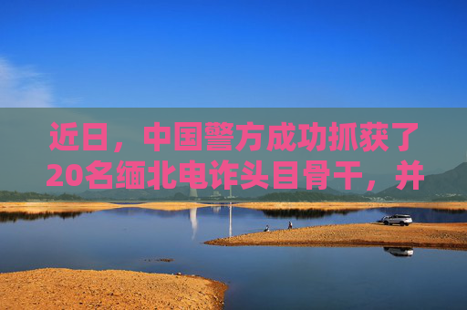 近日，中国警方成功抓获了20名缅北电诈头目骨干，并将他们押解回国。这一行动是中国警方打击电信诈骗犯罪的又一重要成果，标志着中国警方在打击电信诈骗犯罪方面取得了又一重要进展。