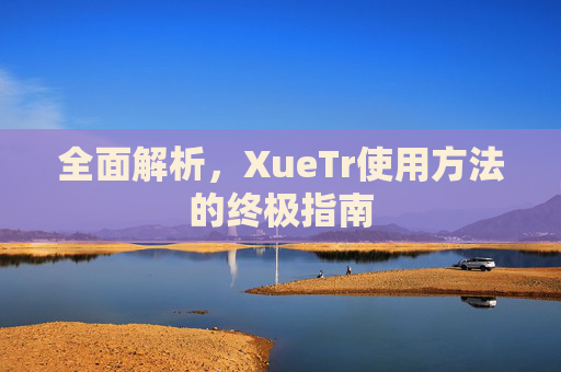 全面解析，XueTr使用方法的终极指南