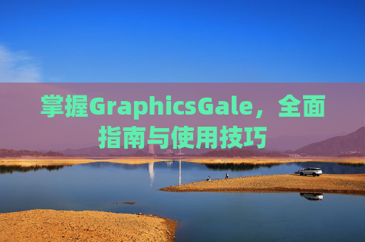 掌握GraphicsGale，全面指南与使用技巧