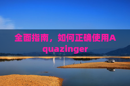 全面指南，如何正确使用Aquazinger