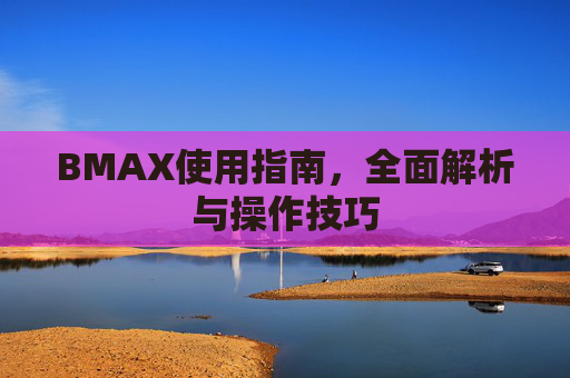 BMAX使用指南，全面解析与操作技巧