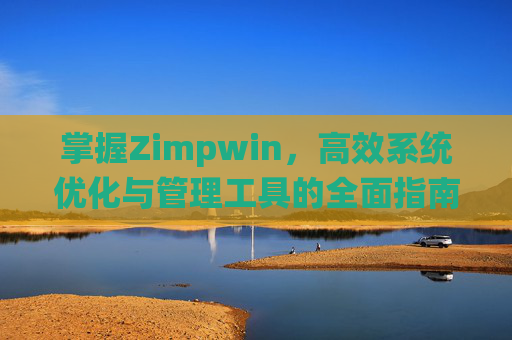 掌握Zimpwin，高效系统优化与管理工具的全面指南