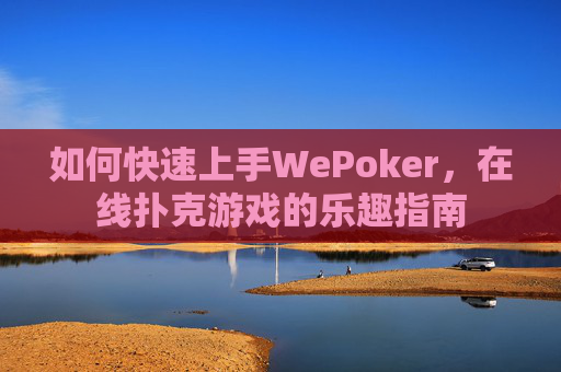 如何快速上手WePoker，在线扑克游戏的乐趣指南