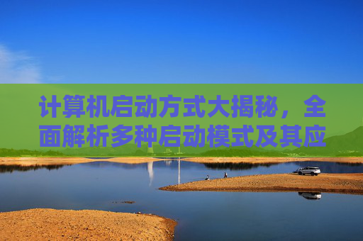 计算机启动方式大揭秘，全面解析多种启动模式及其应用场景