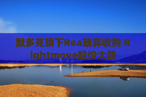 默多克旗下Rea放弃收购 Rightmove股价大跌