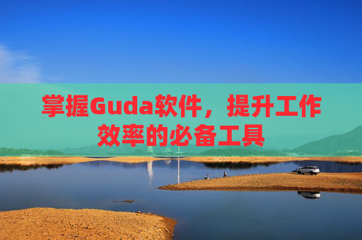 掌握Guda软件，提升工作效率的必备工具