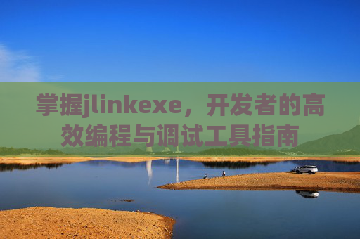 掌握jlinkexe，开发者的高效编程与调试工具指南