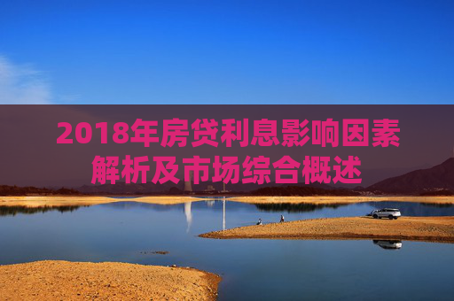 2018年房贷利息影响因素解析及市场综合概述