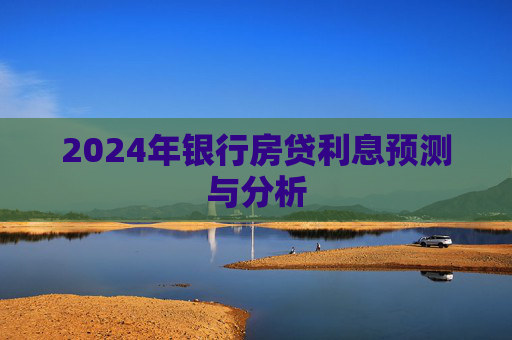 2024年银行房贷利息预测与分析