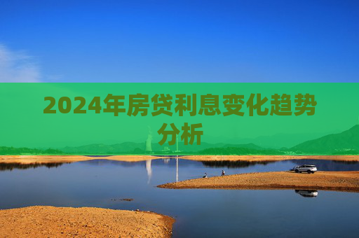 2024年房贷利息变化趋势分析