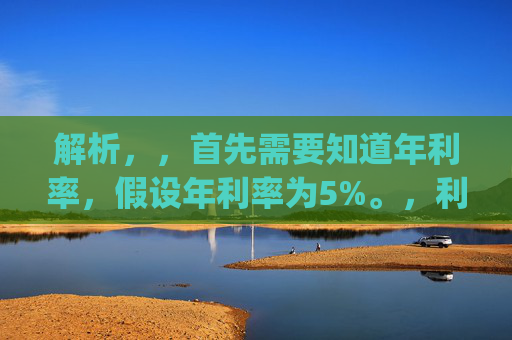 解析，，首先需要知道年利率，假设年利率为5%。，利息计算公式为，本金 \( \times\) 利率 \( \times\) 时间。，计算过程，，\(40万 \times 5\% \times 1 = 2万\)（元），所以，房贷40万一年的利息为2万元。，40万房贷一年利息是多少？