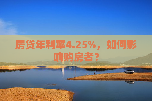 房贷年利率4.25%，如何影响购房者？