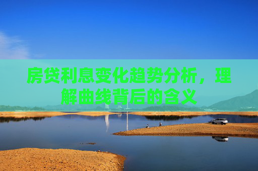 房贷利息变化趋势分析，理解曲线背后的含义