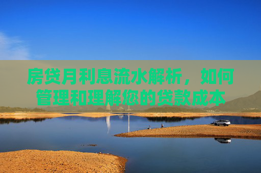 房贷月利息流水解析，如何管理和理解您的贷款成本