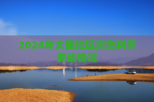 2024年太康地区房贷利率变动情况