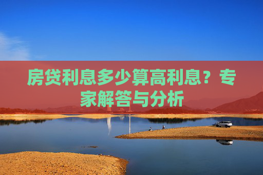 房贷利息多少算高利息？专家解答与分析