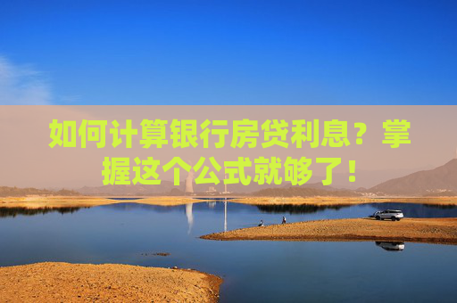 如何计算银行房贷利息？掌握这个公式就够了！