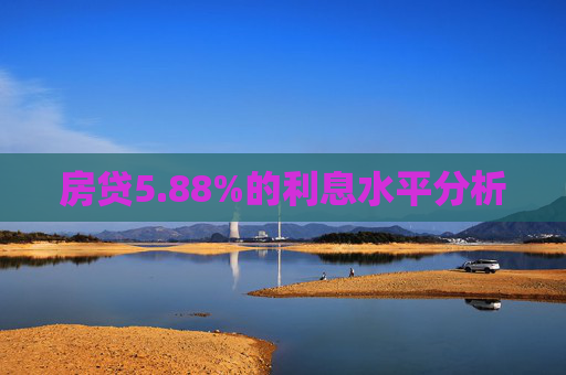 房贷5.88%的利息水平分析