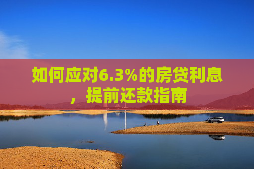 如何应对6.3%的房贷利息，提前还款指南