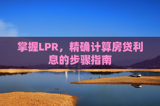 掌握LPR，精确计算房贷利息的步骤指南