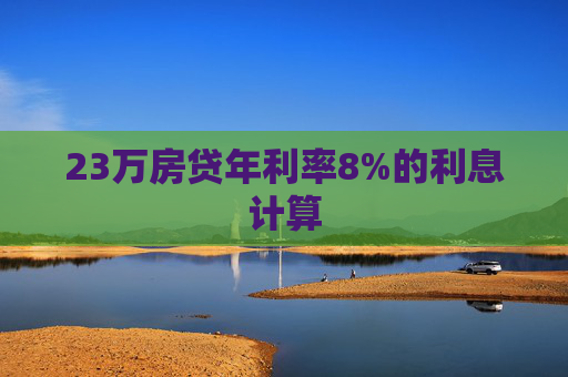 23万房贷年利率8%的利息计算