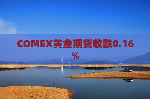 COMEX黄金期货收跌0.16%