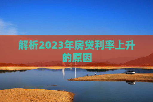 解析2023年房贷利率上升的原因