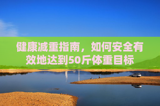 健康减重指南，如何安全有效地达到50斤体重目标