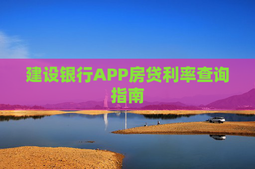 建设银行APP房贷利率查询指南