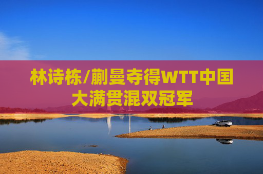 林诗栋/蒯曼夺得WTT中国大满贯混双冠军