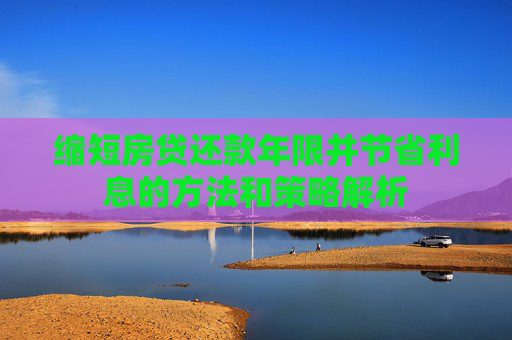 缩短房贷还款年限并节省利息的方法和策略解析