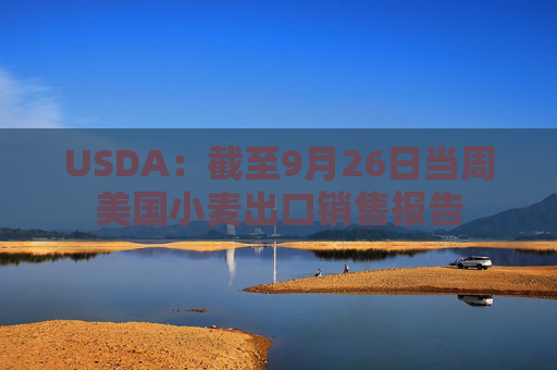 USDA：截至9月26日当周美国小麦出口销售报告