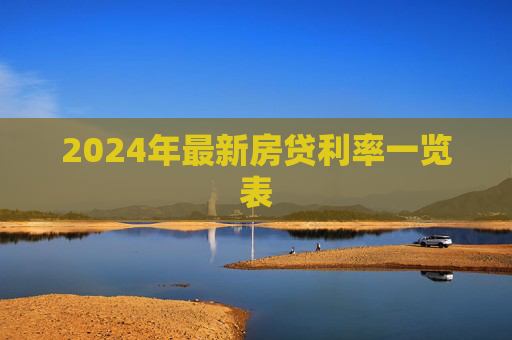 2024年最新房贷利率一览表