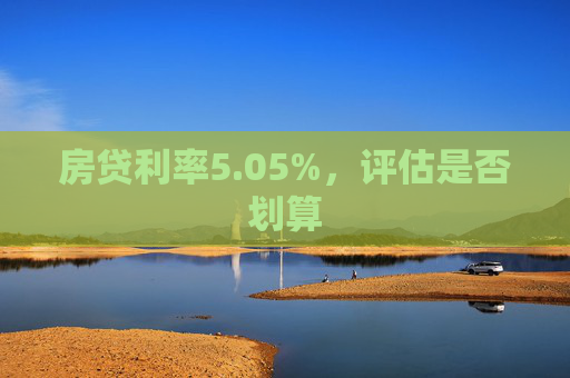 房贷利率5.05%，评估是否划算