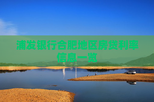 浦发银行合肥地区房贷利率信息一览