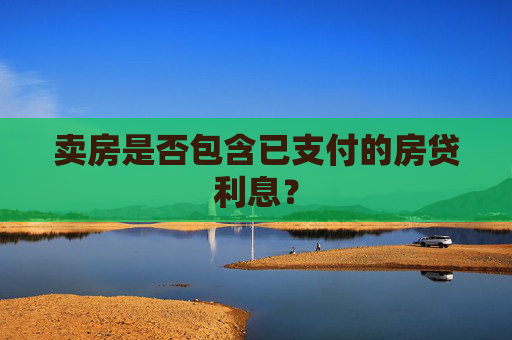 卖房是否包含已支付的房贷利息？