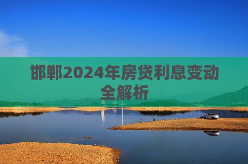 邯郸2024年房贷利息变动全解析