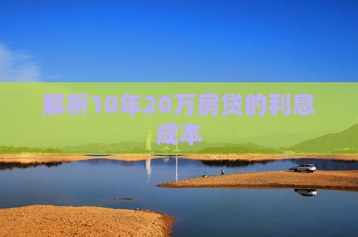 解析10年20万房贷的利息成本