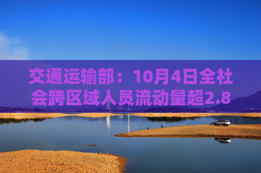 交通运输部：10月4日全社会跨区域人员流动量超2.8亿人次