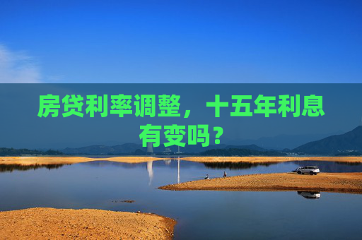 房贷利率调整，十五年利息有变吗？