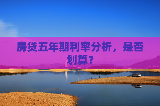 房贷五年期利率分析，是否划算？