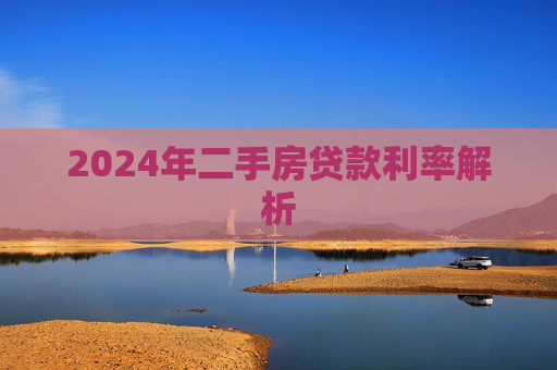 2024年二手房贷款利率解析