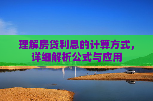 理解房贷利息的计算方式，详细解析公式与应用