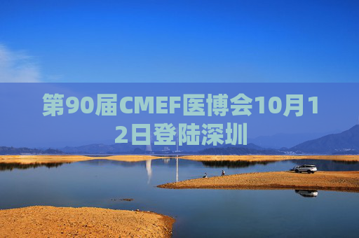 第90届CMEF医博会10月12日登陆深圳