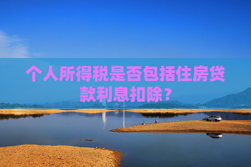 个人所得税是否包括住房贷款利息扣除？