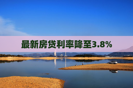 最新房贷利率降至3.8%