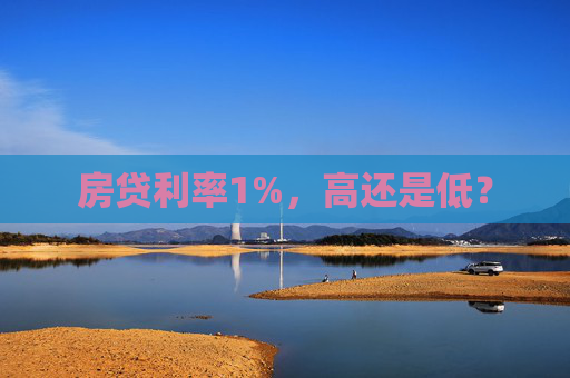 房贷利率1%，高还是低？