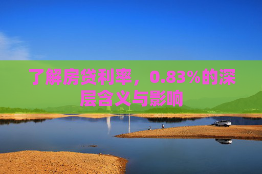 了解房贷利率，0.83%的深层含义与影响