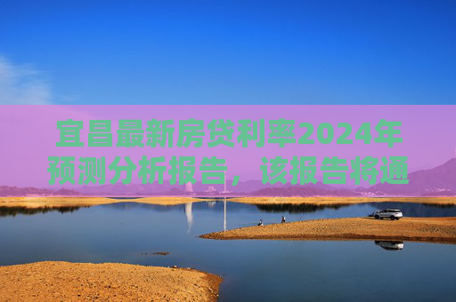 宜昌最新房贷利率2024年预测分析报告，该报告将通过对宜昌地区多家银行的房贷利率数据的汇总和分析，预测2024年宜昌地区的房贷利率走势。报告中还将包含对当前房价、贷款政策、市场供需等影响因素的分析，以及对未来利率走势的预测和判断。该报告对于计划在宜昌地区购房贷款的人来说，具有重要的参考价值。