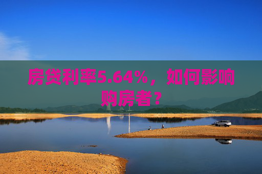 房贷利率5.64%，如何影响购房者？